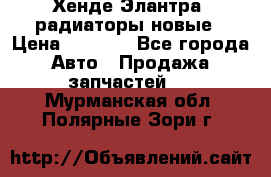 Хенде Элантра3 радиаторы новые › Цена ­ 3 500 - Все города Авто » Продажа запчастей   . Мурманская обл.,Полярные Зори г.